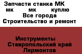 Запчасти станка МК3002 (мк 3002, мк-3002) куплю - Все города Строительство и ремонт » Инструменты   . Ставропольский край,Лермонтов г.